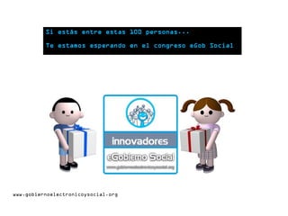 www.gobiernoelectronicoysocial.org
Si estás entre estas 100 personas...
Te estamos esperando en el congreso eGob Social
 