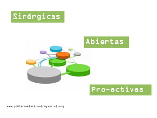 Sinérgicas
Abiertas
Pro-activas
www.gobiernoelectronicoysocial.org
 