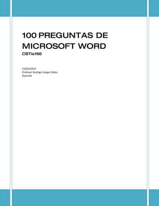 100 PREGUNTAS DE
MICROSOFT WORD
CBTis166


23/03/2010
Profesor Rodrigo Vargas Yáñez
Docente
 