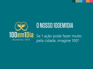 ONOSSO100EM1DIA
Se 1 ação pode fazer muito
pela cidade, imagine 100?
 