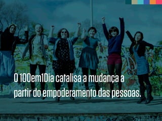 0100em1Diacatalisaamudançaa
partirdoempoderamentodaspessoas.
 