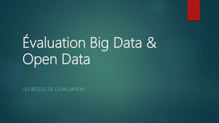 Évaluation Big Data &
Open Data
LES RÈGLES DE L’ÉVALUATION
 