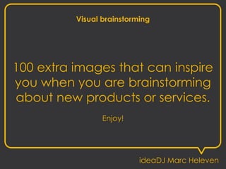 Visual brainstorming
100 extra images that can inspire
you when you are brainstorming
about new products or services.
Enjoy!
ideaDJ Marc Heleven
 