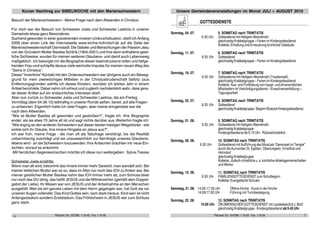 Pfarramt Tel.: 037298 / 1 24 93 · Fax: 1 24 06Pfarramt Tel.: 037298 / 1 24 93 · Fax: 1 24 06 74
Besuch der Marienschwestern - Meine Frage nach dem Altwerden in Christus
Für mich war der Besuch von Schwester Joela und Schwester Laeticia in unserer
Gemeinde etwas ganz Besonderes.
Suchend geworden in einer gravierenden inneren Umbruchsituation, stieß ich Anfang
2009 über einen Link der Internetseite www.kirche-hohndorf.de auf die Seite der
Marienschwesternschaft Darmstadt.Die Gebete und Betrachtungen der Passion Jesu
von der Gründerin Mutter Basilea Schlink (1904-2001) und ihre darin enthaltene geist-
liche Sichtweise, wurden für meinen weiteren Glaubens- und damit auch Lebensweg
maßgeblich. Ich besorgte mir die Biographie dieser beeindruckend reifen und tiefge-
henden Frau und schöpfte daraus viele wertvolle Impulse für meinen neuen Weg des
“Seins in Christus”.
Dieser “innerliche” Kontakt mit den Ordensschwestern war übrigens auch ein Beweg-
grund für mein zweiwöchiges Mitleben in der Christusbruderschaft Selbitz (aus
Entfernungsgründen wählte ich dieses Kloster), worüber ich letztes Jahr in einem
Artikel berichtete.Dabei nahm ich erfreut und zugleich nachdenklich wahr, dass gera-
de dieser Artikel auf ein erstaunliches Interesse stieß.
Aber nun zurück zu Schwester Joela und Schwester Laeticia, die am Freitag
Vormittag (dem 04.06.10) leibhaftig in unserer Runde saßen, bereit, auf alle Fragen
zu antworten.Eigentlich hatte ich viele Fragen, aber meine dringendste war die
nach dem Altwerden.
“Wie ist Mutter Basilea alt geworden und gestorben?”, fragte ich. Ihre Biographie
endet, als sie etwa 70 Jahre alt ist und sagt nichts darüber aus.Weiterhin fragte ich:
“Wie erging es den anderen Schwestern auf dieser letzten hiesigen Wegstrecke - wie
wirkte sich ihr Glaube, ihre innere Hingabe an Jesus aus?”.
Ich war froh, meine Frage - die man oft als Tabufrage verdrängt, bis die Realität
unbarmherzig zuschlägt und sie unausweichlich zur Kernfrage unseres Glaubens-
lebens wird - an die Schwestern loszuwerden.Ihre Antworten brachten mir neue Ein-
sichten, worauf es ankommt.
Mit herzlichen Segenswünschen möchte ich diese nun weitergeben. Sylvia Tiesies
Schwester Joela erzählte:
Wenn man alt wird, bekommt das Innere immer mehr Gewicht, man wandelt sich. Bei
meiner leiblichen Mutter war es so, dass im Alter nur noch das ICH zu finden war.Bei
meiner geistlichen Mutter Basilea nahm das ICH immer mehr ab, zum Schluss blieb
nur noch das DU übrig, das heißt JESUS und die Mitmenschen (gemäß dem Doppel-
gebot der Liebe).Ihr Wesen war von JESUS und der Anteilnahme an den Menschen
ausgefüllt.Weil sie ein ganzes Leben mit dem Herrn gegangen war, hat Gott sie vor
unseren Augen vollendet. Das Kind Gottes sein, kam stark heraus. Kind sein ist nicht
Anfangsstadium sondern Endstadium.Das Fröhlichsein in JESUS war zum Schluss
ganz stark.
Kurzer Nachtrag zur BIBELWOCHE mit den Marienschwestern
GOTTESDIENSTE
Sonntag, 04. 07. 5. SONNTAG nach TRiNITATIS
9.30 Uhr Gottesdienst mit Heiligem Abendmahl
gleichzeitig Krabbelgruppe – Ferien im Kindergottesdienst
Kollekte: Erhaltung und Erneuerung kirchlicher Gebäude
Sonntag, 11. 07. 6. SONNTAG nach TRINITATIS
9.30 Uhr Gottesdienst
gleichzeitig Krabbelgruppe – Ferien im Kindergottesdienst
Sonntag, 18. 07. 7. SONNTAG nach TRINITATIS
9.30 Uhr Gottesdienst mit Heiligem Abendmahl (Traubensaft)
gleichzeitig Krabbelgruppe – Ferien im Kindergottesdienst
Kollekte: Aus- und Fortbildung von haupt- und ehrenamtlichen
Mitarbeitern im Verkündigungsdienst – Erwachsenenbildung –
Tagungsarbeit
Sonntag, 25. 07. 8. SONNTAG nach TRINITATIS
9.30 Uhr Gottesdienst
gleichzeitig Krabbelgruppe / Beginn Rüstzeit Kindergottesdienst
Sonntag, 01. 08. 9. SONNTAG nach TRINITATIS
9.30 Uhr Gottesdienst mit Heiligem Abendmahl
gleichzeitig Krabbelgruppe
Kindergottesdienst ab 9.15 Uhr - Rüstzeitrückblick
Sonntag, 08. 08. 10. SONNTAG nach TRINITATIS
9.30 Uhr Gottesdienst mit Aufführung des Musicals “Gerempel im Tempel”
durch die Kurrenden St. Egidien, Oberlungwitz, Ernstthal und
Hohndorf
gleichzeitig Krabbelgruppe
Kollekte: Jüdisch-christliche u. a. kirchliche Arbeitsgemeinschaften
und Werke
Sonntag, 15. 08. 11. SONNTAG nach TRINITATIS
9.30 Uhr FAMILIENGOTTESDIENST zum Schulbeginn
Kollekte:EvangelischeSchulen
Samstag, 21. 08. 14.00-17.30 Uhr Offene Kirche - Kunst in der Kirche
14.00/17.00 Uhr Führung mit Turmbesteigung
Sonntag, 22. 08. 12. SONNTAG nach TRiNITATIS
10.00 Uhr ÖKUMENISCHER GOTTESDIENST mit Landesbischof J. Bohl
gleichzeitig Krabbelgruppe - Kindergottesdienst ab 9.45 Uhr
Unsere Gemeindeveranstaltungen im Monat JULI + AUGUST 2010
 