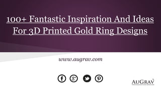 100+ Fantastic Inspiration And Ideas
For 3D Printed Gold Ring Designs
www.augrav.com
 