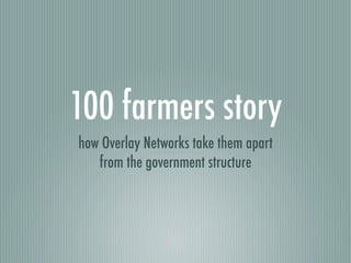 100 farmers story
how Overlay Networks take them apart
   from the government structure
 