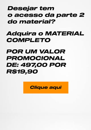 Desej
art
em
o acesso da par
t
e 2
do m at
er
i
al
?
Adqui
r
a o M ATERI
AL
COM PLETO
POR UM VALOR
PROM OCI
ONAL
DE:
497
,
00 POR
R$1
9,
90
Cl
i
que aqui
 