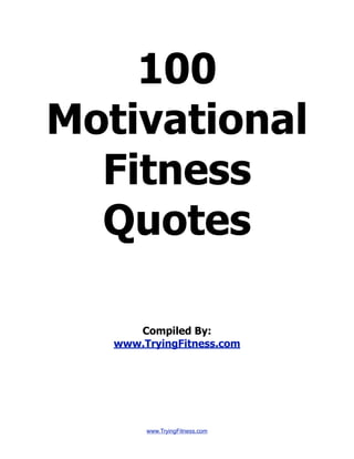 100
Motivational
Fitness
Quotes
Compiled By:
www.TryingFitness.com
www.TryingFitness.com
 