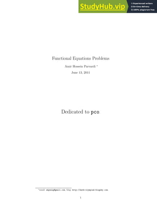 Functional Equations Problems
Amir Hossein Parvardi ∗
June 13, 2011
Dedicated to pco.
∗email: ahpwsog@gmail.com, blog: http://math-olympiad.blogsky.com.
1
 