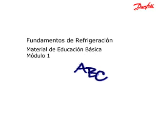 Fundamentos de Refrigeración



 Fundamentos de Refrigeración
 Material de Educación Básica
 Módulo 1
 