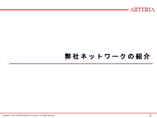 5Copyright © 2015 ARTERIA Networks Corporation All Rights Reserved.
弊 社 ネ ッ ト ワ ー ク の 紹 介
 