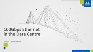 1© 2018 MellanoxTechnologies | Confidential
July 2018 – Darren J. Harkins
100Gbps Ethernet
in the Data Centre
 