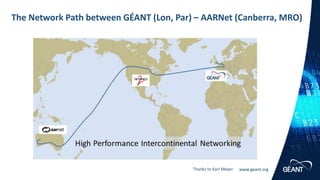 www.geant.org
The Network Path between GÉANT (Lon, Par) – AARNet (Canberra, MRO)
Thanks to Karl Meyer
 