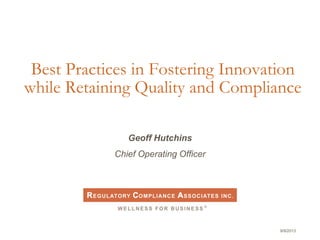 9/9/2013
Best Practices in Fostering Innovation
while Retaining Quality and Compliance
Geoff Hutchins
Chief Operating Officer
 