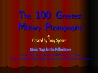 T he  100  G reatest M ilitary  P hotographs From Military Times Publishing Company,  insert to the 25 Sept 2000 issues of Army/Navy/AF Times Created by Tony Spence Music: Taps for the Fallen Brave 