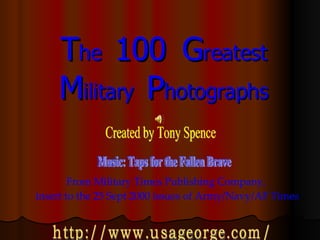 T he  100  G reatest M ilitary  P hotographs From Military Times Publishing Company,  insert to the 25 Sept 2000 issues of Army/Navy/AF Times Created by Tony Spence Music: Taps for the Fallen Brave http://www.usageorge.com/ 
