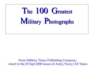 TThehe 100100 GGreatestreatest
MMilitaryilitary PPhotographshotographs
From Military Times Publishing Company,
insert to the 25 Sept 2000 issues of Army/Navy/AF Times
 