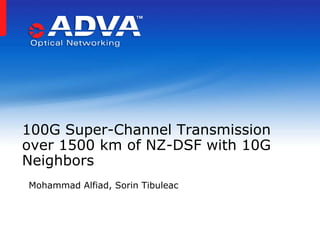 100G Super-Channel Transmission
over 1500 km of NZ-DSF with 10G
Neighbors
Mohammad Alfiad, Sorin Tibuleac

 