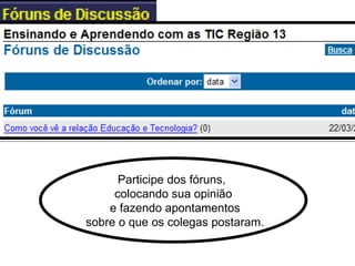 Participe dos fóruns,  colocando sua opinião e fazendo apontamentos sobre o que os colegas postaram. 