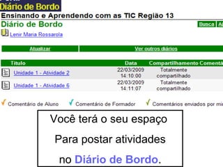 Você terá o seu espaço  Para postar atividades no  Diário de Bordo . 