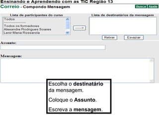 Escolha o  destinatário  da mensagem. Coloque o  Assunto . Escreva a  mensagem . 