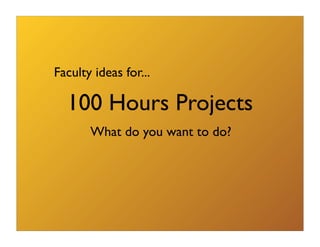 Faculty ideas for...

  100 Hours Projects
       What do you want to do?
 