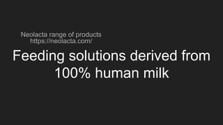 Feeding solutions derived from
100% human milk
Neolacta range of products
https://neolacta.com/
 