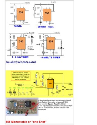 SQUARE WAVE OSCILLATOR
A square wave oscillator kit can be purchased
from Talking Electronics for approx $10.00
See website: Square Wave Oscillator
It has adjustable (and settable) frequencies from
1Hz to 100kHz and is an ideal piece of Test
Equipment.
555 Monostable or "one Shot"
 