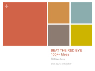 +




    BEAT THE RED EYE
    100++ Ideas
    TEAM Jazz Poring

    Crash Course on Creativity
 