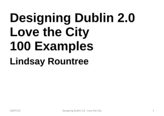 Designing Dublin 2.0 Love the City 100 Examples Lindsay Rountree 10/07/10 Designing Dublin 2.0 - Love the City 