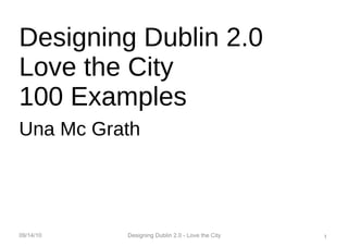 Designing Dublin 2.0 Love the City 100 Examples Una Mc Grath 09/14/10 Designing Dublin 2.0 - Love the City 