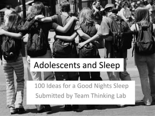 Adolescents and Sleep

100 Ideas for a Good Nights Sleep
Submitted by Team Thinking Lab
 