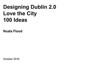 Designing Dublin 2.0
Love the City
100 Ideas
Nuala Flood




October 2010
 