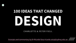 100 IDEAS THAT CHANGED
DESIGN
C H A R L O T T E & P E T E R F I E L L
Excerpts and commentary by Dr Ricardo Sosa ricardo.sosa@sydney.edu.au
 