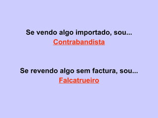 Se vendo algo importado, sou... Contrabandista   Se revendo algo sem factura, sou... Falcatrueiro 