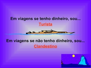Em viagens se tenho dinheiro, sou... Turista   Em viagens se não tenho dinheiro, sou... Clandestino 