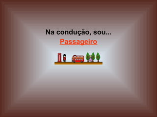 Na condução, sou... Passageiro 