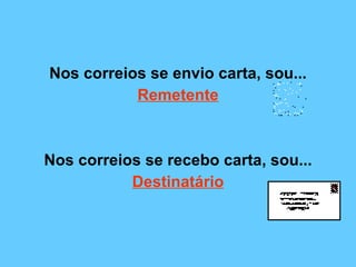 Nos correios se envio carta, sou... Remetente   Nos correios se recebo carta, sou... Destinatário 
