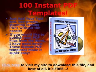 100 Instant PDF Templates! ,[object Object],[object Object],Click here  to visit my site to download this file, and best of all, it’s FREE…! 