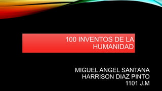 MIGUEL ANGEL SANTANA
HARRISON DIAZ PINTO
1101 J.M
100 INVENTOS DE LA
HUMANIDAD
 