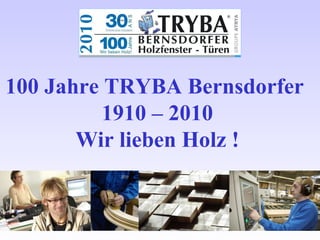 100 Jahre TRYBA Bernsdorfer  1910 – 2010 Wir lieben Holz ! 