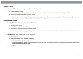 Ministre de la Défense

    -    Jean-Yves LE DRIAN, 64 ans, Inspecteur général de l’Education nationale en retraite

                Président de la région Bretagne
                Ancien Secrétaire d'État à la Mer auprès du Ministre de l'Équipement, du Logement, des Transports et de l'Espace, Paul Quilès (mai 1991-avril 1992)
                Responsable des questions de Défense du candidat Hollande

                 →   Il fait partie des premiers à avoir cru en François Hollande : il a été le cofondateur en 1985, avec notamment Jacques Delors et François Hollande, du Club « Démocratie
                     2000 », devenu « Témoin » en 1992, et participant en 2009 au Club « Répondre à gauche ».

Ministre des Affaires étrangères

    -    Laurent FABIUS, 65 ans, Maître des requêtes au Conseil d’État retraité

                Député de la Seine-Maritime
                Ancien Premier ministre sous François Mitterrand
                Responsable de missions à l’étranger pour le candidat Hollande

                 →   Il a été l’un des piliers de la campagne de François Hollande après avoir été l’un de ses adversaires les plus critiques. En charge de la préparation de la première année
                     du quinquennat, il est pressenti pour le Quai d’Orsay.

    -    Pierre MOSCOVICI, 54 ans, conseiller maître à la Cour des comptes

                Député du Doubs
                Ancien Ministre délégué chargé des Affaires européennes
                Directeur de campagne du candidat Hollande

                 →   Longtemps proche de DSK, il a rejoint François Hollande dès juin dernier pour devenir son directeur de campagne. Un temps évoqué comme éventuel Premier ministre, il
                     est désormais pressenti pour le quai d’Orsay.


    -    Jean-Marc AYRAULT




                                                                                                                                                                                            14
 