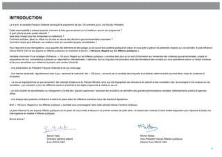 INTRODUCTION
Le 4 avril, le candidat François Hollande annonçait le programme de ses 100 premiers jours, une fois élu Président.

Cette responsabilité à présent acquise, comment le futur gouvernement va-t-il mettre en œuvre son programme ?
A quel rythme et avec quelle intensité ?
Quel sera l’impact pour les entreprises ou institutions ?
Comment anticiper, gérer ou influer sur la mise en œuvre des décisions gouvernementales proposées ?
Comment rendre plus efficaces vos relations avec les nouvelles équipes ministérielles ?

Pour répondre à ces interrogations, vous apporter des éléments de décryptage sur le nouvel éco-système politique en place, et vous aider à prévoir les potentiels impacts sur vos activités, le pole Influence
d’Euro RSCG C&O et ses experts en Affaires publiques se mobilisent à travers « 100 jours, Regard sur les Affaires publiques ».

Véritable instrument d’une stratégie d’Influence, « 100 jours, Regard sur les Affaires publiques » constitue bien plus qu’un outil d’information sur l'ensemble des initiatives gouvernementales, projets et
propositions de lois, concertations publiques ou négociations internationales. Il délivrera, tout au long des trois prochains mois des données et des conseils qui vous permettront d'avoir un temps d'avance
et de vous sensibiliser aux initiatives touchant votre secteur d'activité :

- Une présentation du Président François Hollande et de son entourage.

- Une matrice sectorielle, régulièrement mise à jour, reprenant le calendrier des « 100 jours » annoncé par le candidat dans laquelle les initiatives déterminantes pourront êtres mises en évidence et
anticipées.

- Le nouvel organigramme du gouvernement, des cabinets élyséens et du Premier Ministre, ainsi que les biographies des directeurs de cabinet et des conseillers clés, accompagné d’une analyse sur les
ministères « qui comptent » pour les différents secteurs d’activité et les règles d’approche à mettre en œuvre.

- Un outil complet de sensibilisation au changement à la tête des "grands organismes" recensant les évolutions de périmètre des grandes administrations centrales, établissements publics et agences
d'Etat.

- Une analyse des systèmes d’influence à mettre en place selon les différents scénarios issus des élections législatives.…

Bref, « 100 jours, Regard sur les Affaires publiques » souhaite vous accompagner dans cette période intense d’actions politiques.

Le pole Influence et ses experts Affaires publiques ont le plaisir de vous inviter à découvrir ce premier numéro de cette série ; ils restent bien entendu à votre entière disposition pour répondre à toutes vos
interrogations en matière d’Affaires publiques.

Bonne lecture !




                                      Benoit Viala                                                                                     Michel Bettan
                                      Directeur général adjoint                                                                        Vice-Président Havas Affaires publiques
                                      Euro RSCG C&O                                                                                    Partner Euro RSCG C&O

                                                                                                                                                                                                                    2
 