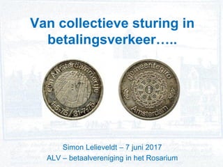 Simon Lelieveldt – 7 juni 2017
ALV – betaalvereniging in het Rosarium
Van collectieve sturing in
betalingsverkeer…..
 