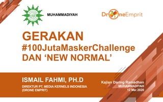 GERAKAN
#100JutaMaskerChallenge
DAN ‘NEW NORMAL’
ISMAIL FAHMI, PH.D
DIREKTUR PT. MEDIA KERNELS INDONESIA
(DRONE EMPRIT)
Kajian Daring Ramadhan
MUHAMMADIYAH
12 Mei 2020
MUHAMMADIYAH
 