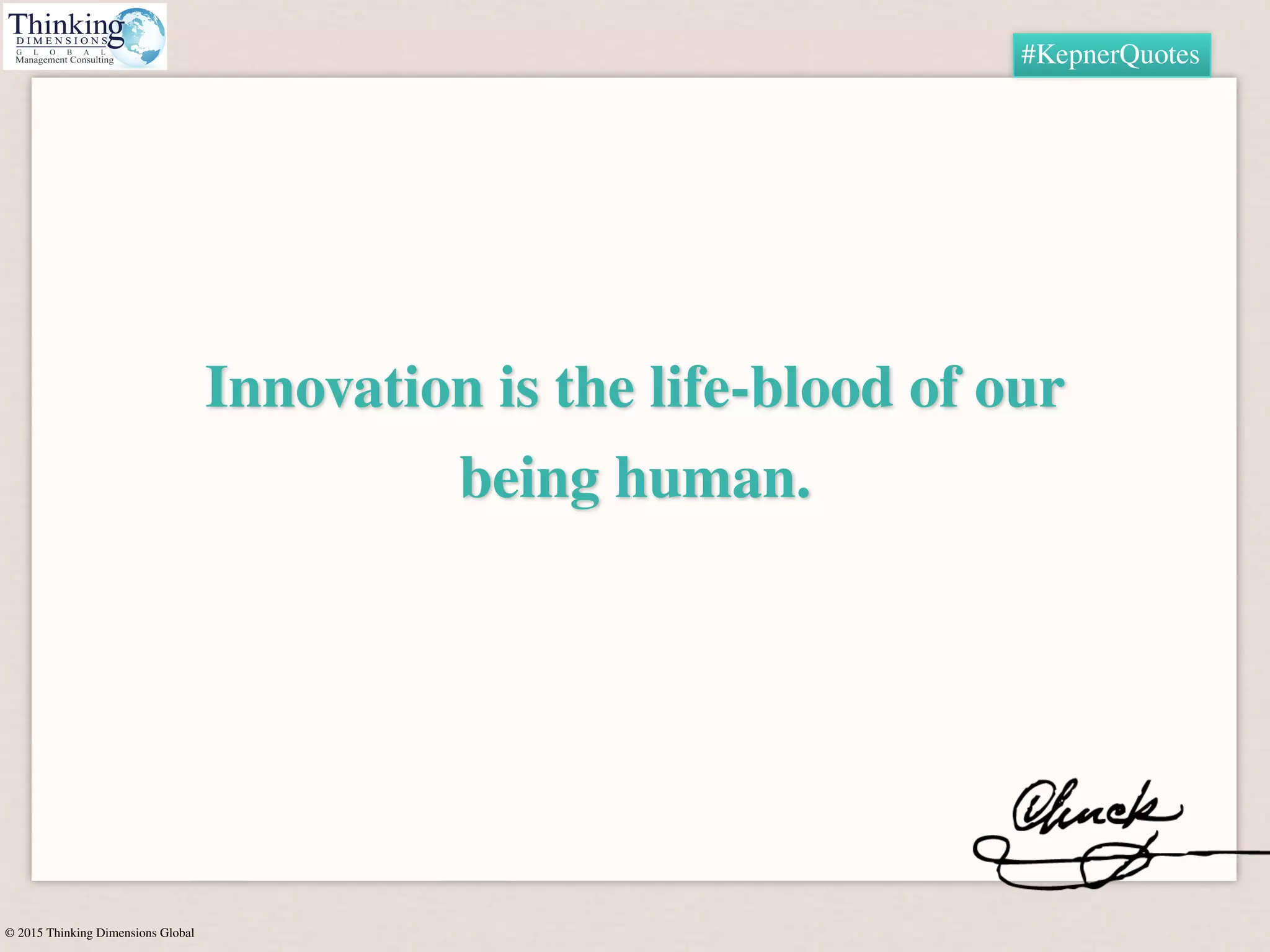 © 2015 Thinking Dimensions Global
#KepnerQuotes
Innovation is the life-blood of our
being human.
 