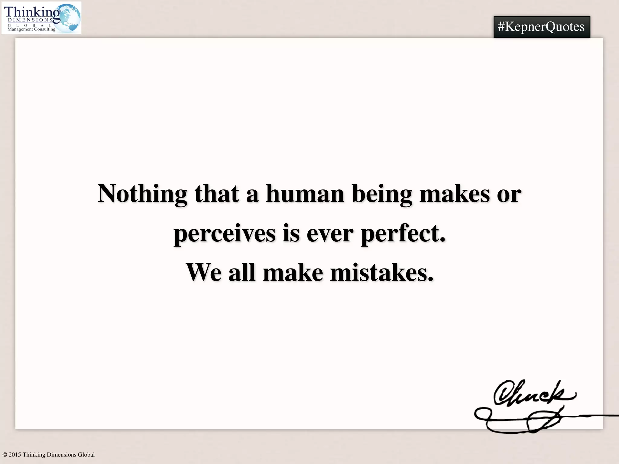 © 2015 Thinking Dimensions Global
#KepnerQuotes
Nothing that a human being makes or
perceives is ever perfect.
We all make mistakes.
#KepnerQuotes
 