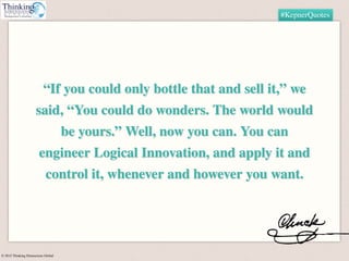 © 2015 Thinking Dimensions Global
#KepnerQuotes
“If you could only bottle that and sell it,” we
said, “You could do wonder...