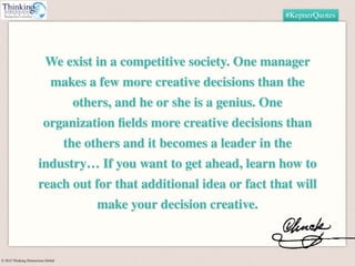 © 2015 Thinking Dimensions Global
#KepnerQuotes
We exist in a competitive society. One manager
makes a few more creative d...