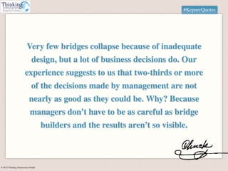 © 2015 Thinking Dimensions Global
#KepnerQuotes
Very few bridges collapse because of inadequate
design, but a lot of busin...